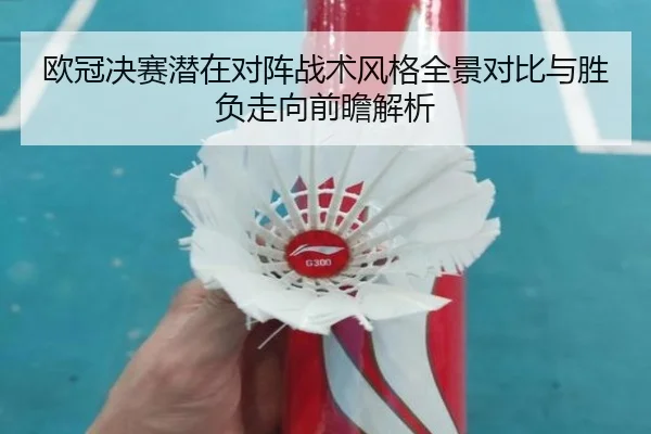 欧冠决赛潜在对阵战术风格全景对比与胜负走向前瞻解析