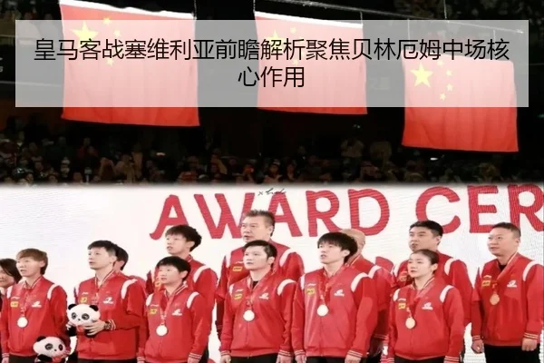 皇马客战塞维利亚前瞻解析聚焦贝林厄姆中场核心作用