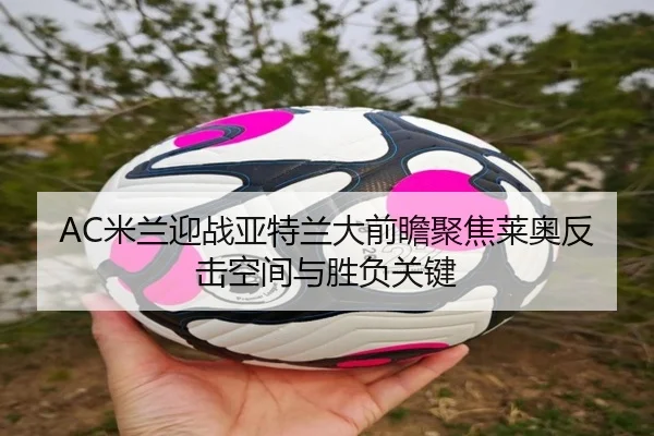 AC米兰迎战亚特兰大前瞻聚焦莱奥反击空间与胜负关键